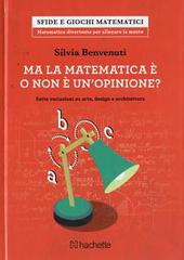 Ma la matematica è o non è un opinione? Sette variazioni su arte, design e architettura di Silvia Benvenuti edito da Hachette (Milano)