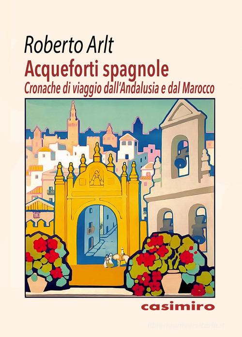Acqueforti spagnole di Roberto Arlt edito da Casimiro