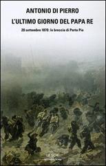 L'ultimo giorno del Papa Re. 20 settembre 1870: la breccia di Porta Pia di Antonio Di Pierro edito da Mondadori