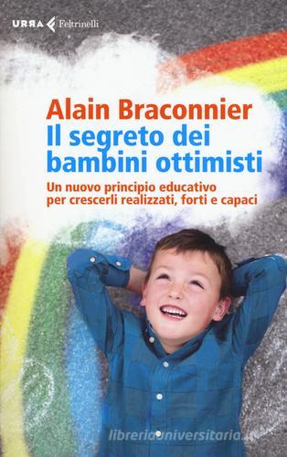 Il segreto dei bambini ottimisti. Un nuovo principio educativo per crescerli realizzati, forti e capaci di Alain Braconnier edito da Feltrinelli
