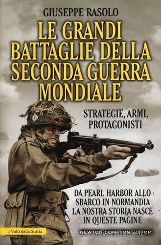 Le grandi battaglie della seconda guerra mondiale. Dal fronte italiano alla Russia, da Pearl Harbor allo sbarco in Normandia, tutti gli scontri decisivi dell'ultimo con di Giuseppe Rasolo edito da Newton Compton