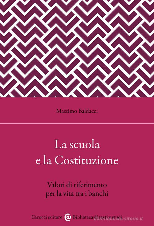 La scuola secondo la Costituzione. Valori di riferimento per la vita tra i banchi di Massimo Baldacci edito da Carocci