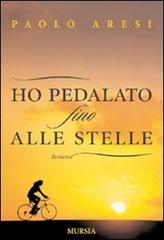Ho pedalato fino alle stelle di Paolo Aresi edito da Ugo Mursia Editore