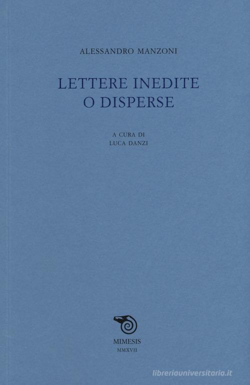 Lettere inedite o disperse di Alessandro Manzoni edito da Mimesis