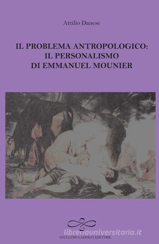 Il problema antropologico. Il personalismo di Emmanuel Mounier di Attilio Danese edito da Giuliano Ladolfi Editore