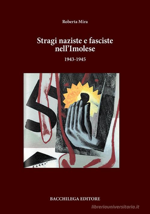 Stragi naziste e fasciste nell'imolese (1943-1945) di Roberta Mira edito da Bacchilega Editore