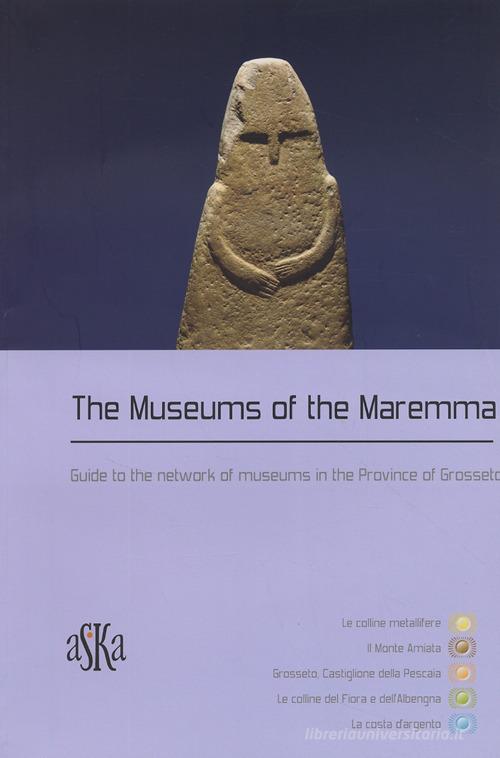 The museums of the Maremma. Guide to the network of museums in the province of Grosseto edito da Aska Edizioni