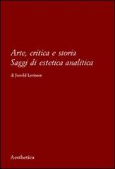 Arte, critica e storia. Saggi di estetica analitica di Jerrold Levinson edito da Aesthetica