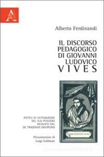 Il discorso pedagogico di Giovanni Ludovico Vives di Alberto Ferdinandi edito da Aracne
