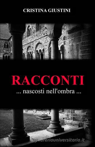 Racconti nascosti nell'ombra di Cristina Giustini edito da ilmiolibro self publishing