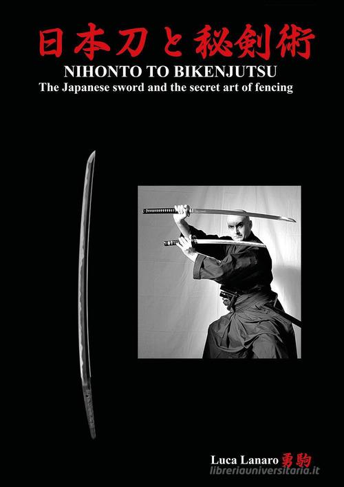 Nihonto to bikenjutsu. The Japanese sword and the secret art of fencing di Luca Lanaro edito da Youcanprint