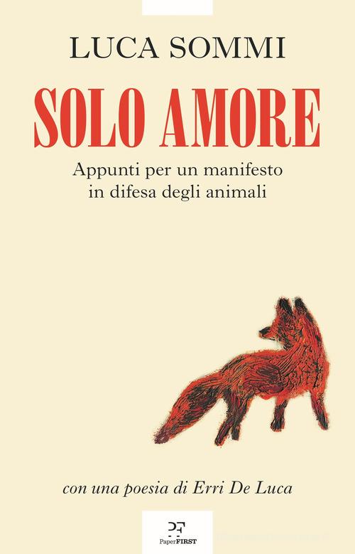 Solo amore. Appunti per un manifesto in difesa degli animali di Luca Sommi edito da PaperFIRST