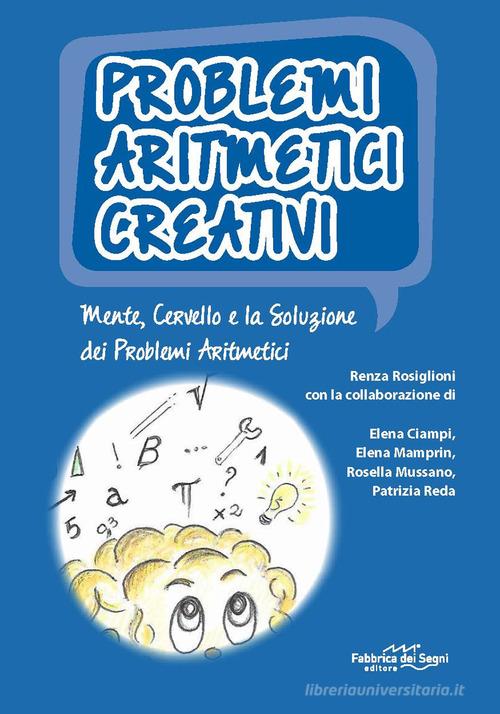Problemi aritmetici creativi. Mente, cervello e la soluzione dei problemi aritmetici. Con CD-ROM di Renza Rosiglioni edito da Il Melograno-Fabbrica dei Segni