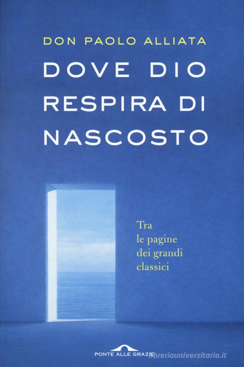 Dove Dio respira di nascosto. Tra le pagine dei grandi classici di Paolo Alliata edito da Ponte alle Grazie