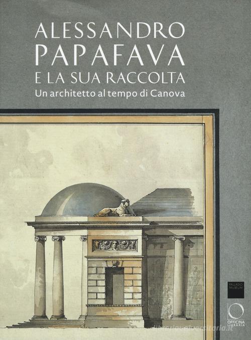 Alessandro Papafava e la sua raccolta. Un architetto al tempo di Canova. Ediz. a colori edito da Officina Libraria