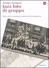 Jazz foto di gruppo. Mito, storia, spettacolo nella società americana di Arrigo Arrigoni edito da Il Saggiatore