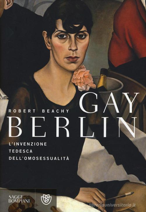Gay Berlin. L'invenzione tedesca dell'omosessualità di Robert Beachy edito da Bompiani