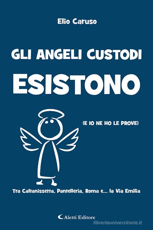 Libro Gli angeli custodi esistono (e io ne ho le prove). Tra Caltanissetta, Pantelleria, Roma e... la via Emilia di Elio Caruso Gli emersi narrativa di Aletti