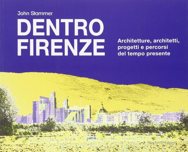 Dentro Firenze. Architettura e progetti del tempo passato di John Stammer edito da Maschietto Editore