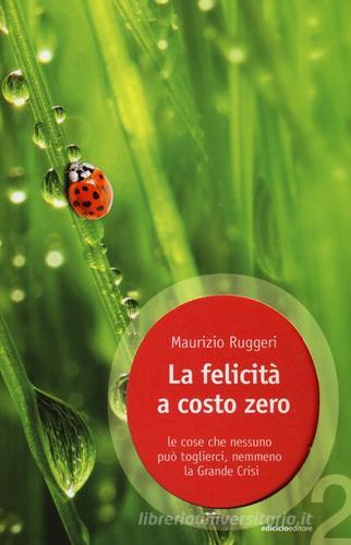La felicità a costo zero. Le cose che nessuno può toglierci, nemmeno la grande crisi di Maurizio Ruggeri edito da Ediciclo