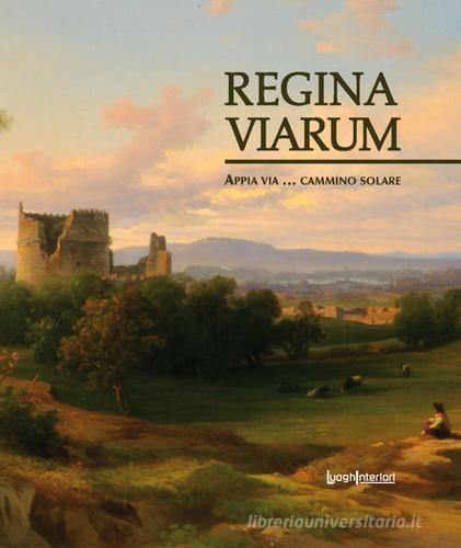 Regina viarum. Appia via... cammino solare. Ediz. illustrata di Renato Mammucari edito da LuoghInteriori