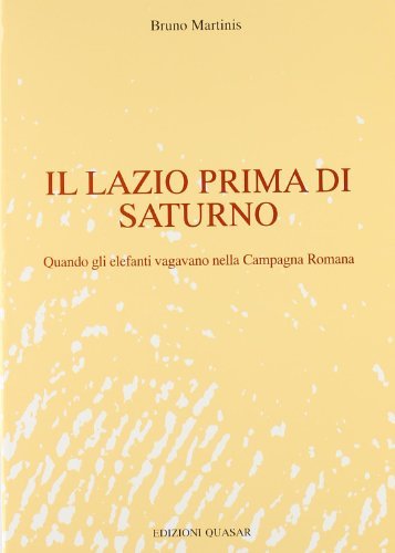 Il Lazio prima di Saturno. Quando gli elefanti vagavano nella campagna romana di Bruno Martinis edito da Quasar