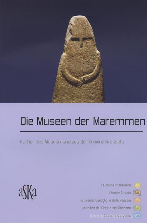 Die Museen der Maremmen. Führer des Museumsnetzes der Provinz Grosseto edito da Aska Edizioni