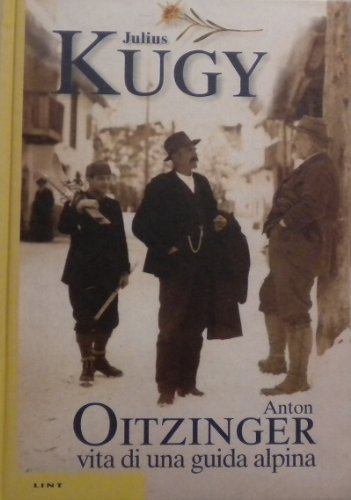Anton Oitzinger: vita di una guida alpina di Julius Kugy edito da Lint Editoriale