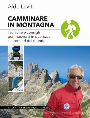 Camminare in montagna. Tecniche e consigli per muoversi in sicurezza sui sentieri del mondo di Aldo Leviti edito da Valentina Trentini Editore