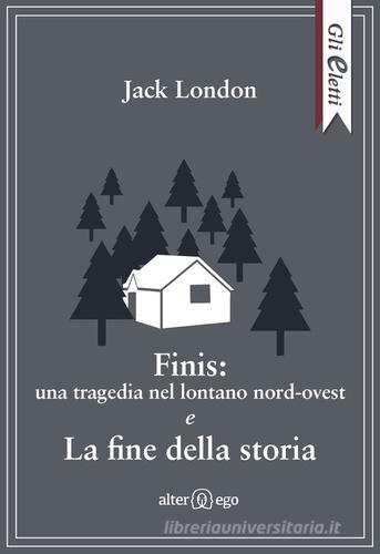 Finis: una tragedia nel lontano nord-ovest e La fine della storia di Jack London edito da Alter Ego