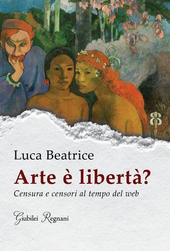Arte è libertà? Censura e censori al tempo del web di Luca Beatrice edito da Giubilei Regnani