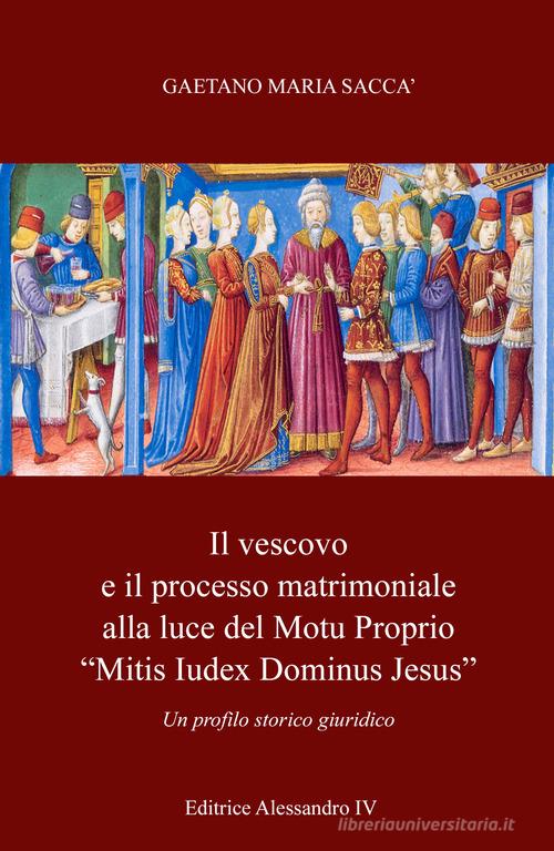 Il vescovo e il processo matrimoniale alla luce del Motu Proprio «mitis iudex dominus Iesus». Un profilo storico-giuridico di Gaetano Maria Saccà edito da Autopubblicato