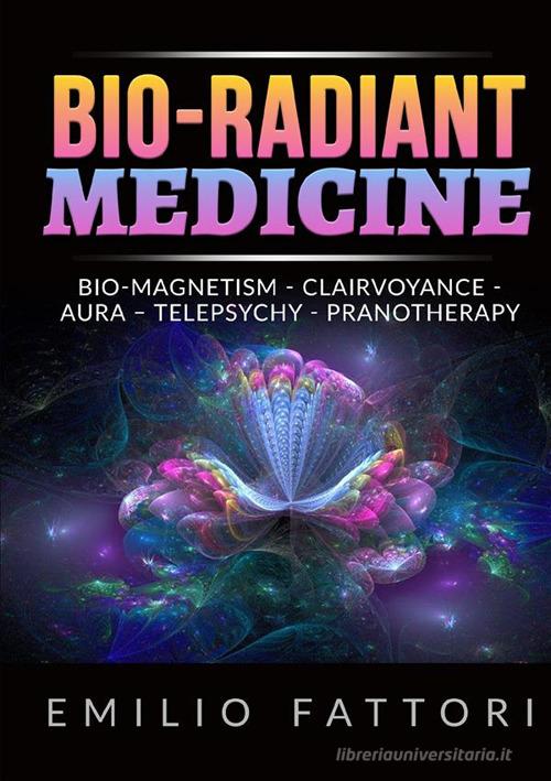 Bio-radiant medicine. Bio-magnetism, clairvoyance, aura, telepsychy, pranotherapy di Emilio Fattori edito da StreetLib