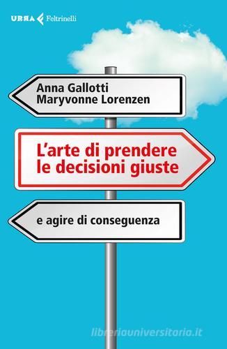 L' arte di prendere le decisioni giuste e agire di conseguenza di Anna Gallotti, Maryvonne Lorenzen edito da Feltrinelli