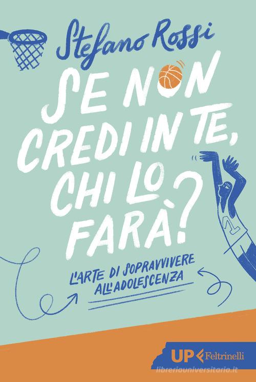 Se non credi in te, chi lo farà? L'arte di sopravvivere all'adolescenza di Stefano Rossi edito da Feltrinelli