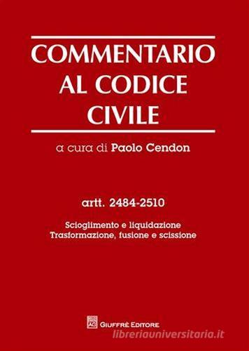 Commentario al codice civile. Artt. 2484-2510: Scioglimento e liquidazione. Trasformazione, fusione e scissione edito da Giuffrè