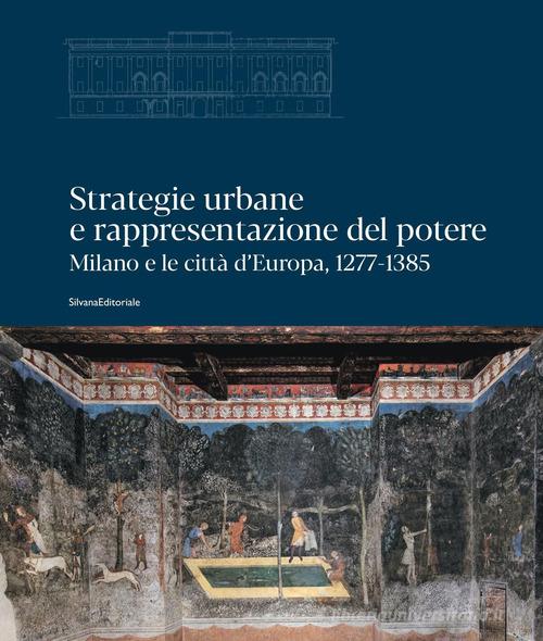 Strategie urbane e rappresentazione del potere. Milano e le città d'Europa, 1277-1385. Ediz. illustrata edito da Silvana
