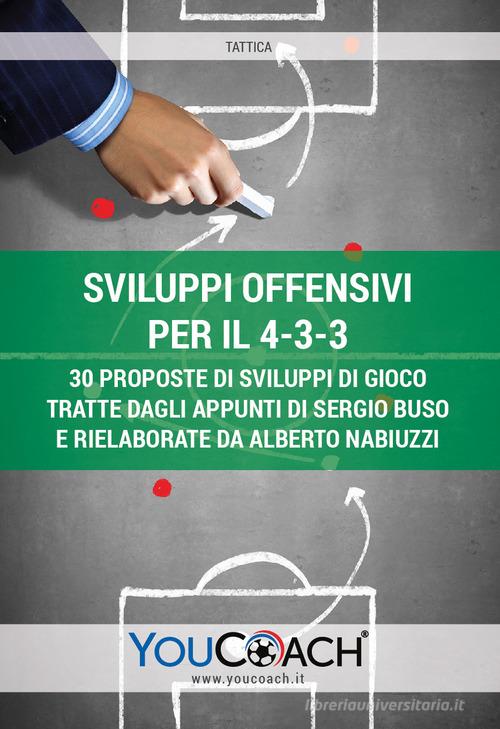Sviluppi offensivi per il 4-3-3. 30 proposte di sviluppi di gioco tratte dagli appunti di Sergio Buso e rielaborate da Alberto Nabiuzzi edito da Youcoach