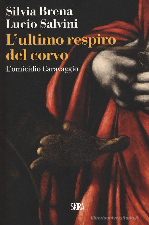 L' ultimo respiro del corvo. L'omicidio Caravaggio di Silvia Brena, Lucio Salvini edito da Skira