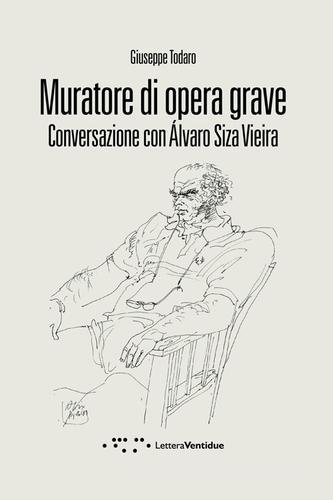 Muratore di opera grave. Conversazione con Alvaro Siza Vieira di Giuseppe Todaro edito da LetteraVentidue