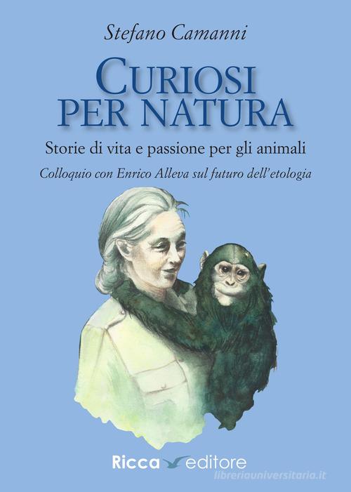 Curiosi per natura. Storie di vita e passione per gli animali di Stefano Camanni edito da Ricca Editore
