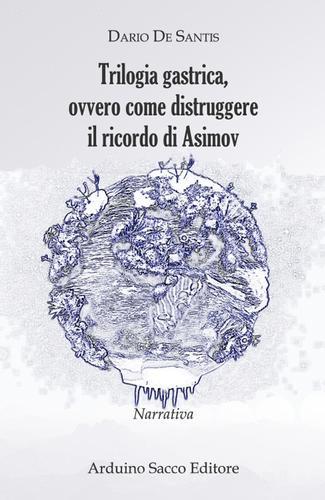Trilogia gastrica, ovvero come distruggere il ricordo di Asimov di Dario De Santis edito da Sacco