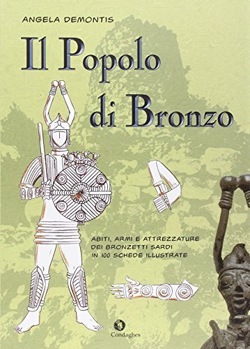 Il popolo di bronzo. Abiti, armi e attrezzature dei bronzetti sardi in 100 schede illustrate di Angela Demontis edito da Condaghes