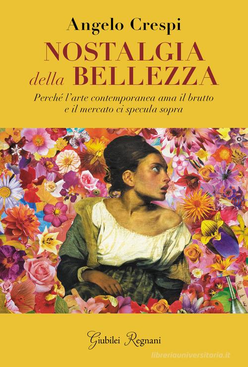 Nostalgia della bellezza. Perché l'arte contemporanea ama il brutto e il mercato ci specula sopra di Angelo Crespi edito da Giubilei Regnani