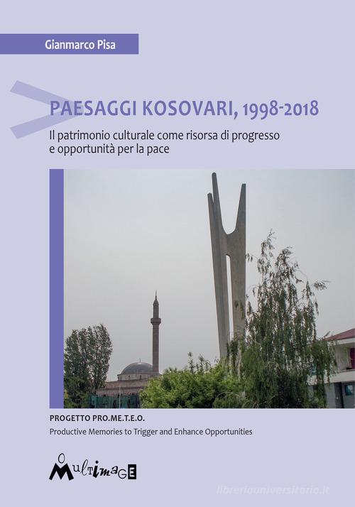 Paesaggi Kosovari, 1998-2018. Il patrimonio culturale come risorsa di progresso e opportunità per la pace di Gianmarco Pisa edito da Ass. Multimage