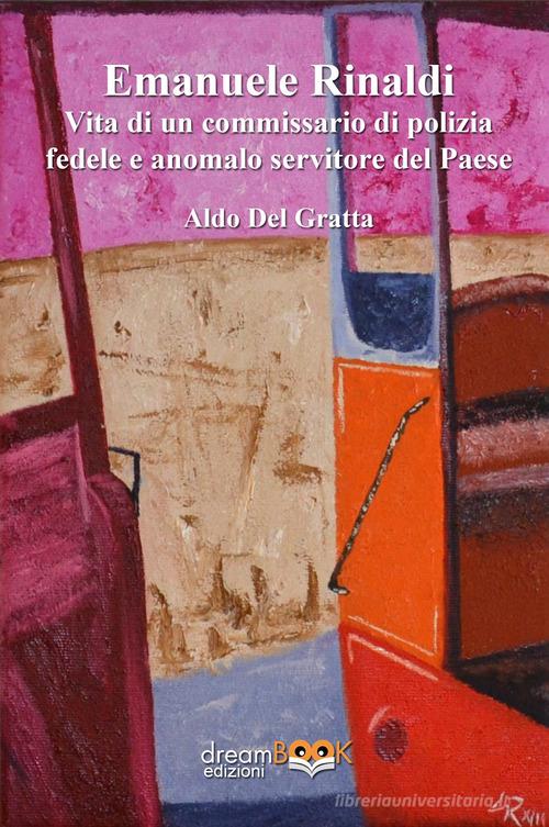 Libro Emanuele Rinaldi. Vita di un commissario di polizia fedele e anomalo servitore del Paese di Aldo Del Gratta Contemporanea. Narrativa di dreamBOOK edizioni