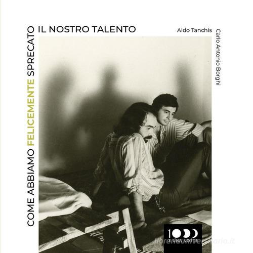 Come abbiamo felicemente sprecato il nostro talento di Aldo Tanchis, Carlo Antonio Borghi edito da Youcanprint