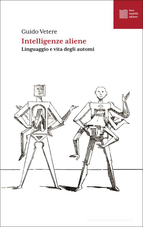 Intelligenze aliene. Linguaggio e vita degli automi di Guido Vetere edito da Luca Sossella Editore