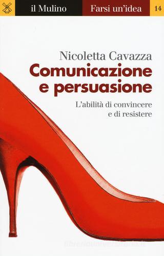 Comunicazione e persuasione. L'abilità di convincere e di resistere di Nicoletta Cavazza edito da Il Mulino