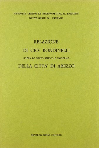 Relazione sopra lo stato antico e moderno della città di Arezzo (rist. anast. Arezzo, 1755) di Giovanni Rondinelli edito da Forni